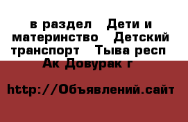  в раздел : Дети и материнство » Детский транспорт . Тыва респ.,Ак-Довурак г.